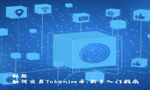 标题
如何交易Tokenim币：新手入门指南