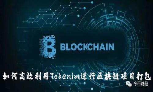 如何高效利用Tokenim进行区块链项目打包