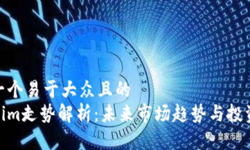 思考一个易于大众且的
Tokenim走势解析：未来市场趋势与投资机会