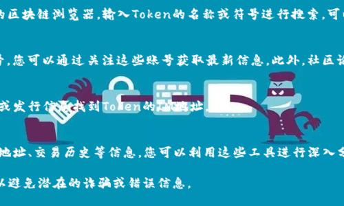 要查看Token的IM（Token Intermediary Model）地址，您可以通过以下几种方式进行查找：

1. **官方网站**：
   - 通常，Token的官方网站会提供详细的信息，包括登录后的用户资料以及Token的智能合约地址。如果您知道Token的名称，可以直接访问它的官网查找相关信息。

2. **区块链浏览器**：
   - 使用像Etherscan（以太坊链）或BscScan（币安智能链）这样的区块链浏览器，输入Token的名称或符号进行搜索，可以找到该Token的智能合约地址，通常在Token页面上会显示IM地址。

3. **社交媒体和社区论坛**：
   - 有很多Token在社交媒体（如Twitter、Reddit等）上有官方账号，您可以通过关注这些账号获取最新信息。此外，社区论坛（如Telegram、Discord等）也是获取Token相关信息的好地方。

4. **加密货币交易所**：
   - 如果该Token在某个交易所交易，您也可以通过交易所的公告或发行信息找到Token的IM地址。

5. **区块链分析工具**：
   - 一些区块链分析平台提供Token的详细数据，包括其智能合约地址、交易历史等信息。您可以利用这些工具进行深入分析。

请注意，在查找和使用Token IM地址时，一定要确保信息来源可信，以避免潜在的诈骗或错误信息。