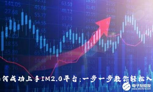 如何成功上手IM2.0平台：一步一步教你轻松入门