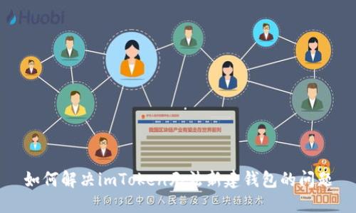 如何解决imToken无法新建钱包的问题