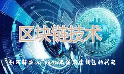 如何解决imToken无法新建钱包的问题