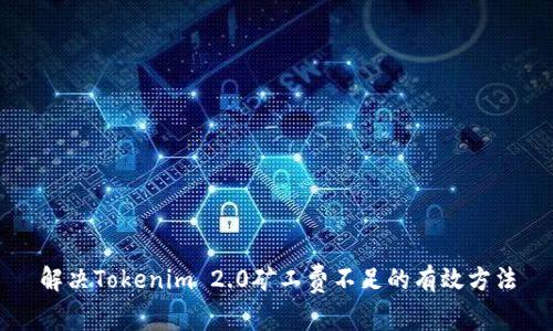 解决Tokenim 2.0矿工费不足的有效方法