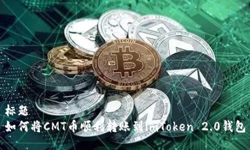 标题  
如何将CMT币顺利转账到imToken 2.0钱包