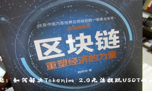 标题: 如何解决Tokenim 2.0无法提现USDT的问题