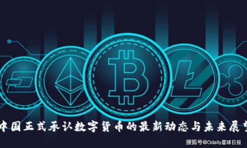 中国正式承认数字货币的最新动态与未来展望