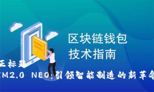 正标题
IM2.0 NEO：引领智能制造的新革命