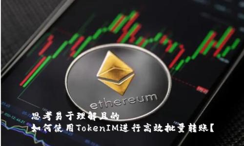 思考易于理解且的  
如何使用TokenIM进行高效批量转账？