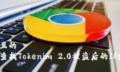 易于且的  
如何查找Tokenim 2.0被盗后的IP地址？