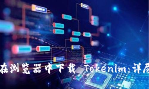 如何在浏览器中下载 Tokenim：详尽指南