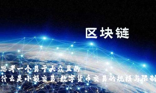 思考一个易于大众且的  
什么是小额交易：数字货币交易的规模与限制