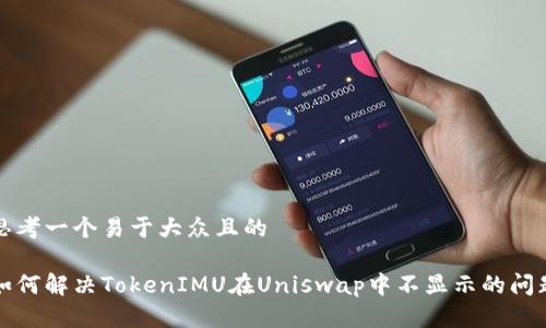 思考一个易于大众且的

如何解决TokenIMU在Uniswap中不显示的问题