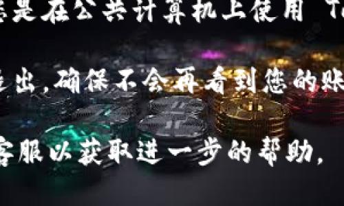 要退出 Tokenim 账户，您可以遵循以下步骤：

1. **登录账户**：首先，您需要在浏览器中访问 Tokenim 的官方网站，并使用您的账户凭据（用户名和密码）登录。

2. **查找退出选项**：登录后，通常在页面的右上角会有您的账户名称或头像。点击该区域，会出现一个下拉菜单，其中通常会有“退出”或“登出”的选项。

3. **确认退出**：点击“退出”选项后，系统可能会要求您确认该操作。确认后，您将安全地退出您的账户。

4. **清除缓存和 Cookies（可选）**：为了确保您的账户信息安全，特别是如果您是在公共计算机上使用 Tokenim 的话，您可以清除浏览器的缓存和 Cookies，以避免他人访问您的账户。

5. **检查账户状态**：如果您在退出后重新加载页面，可以确认是否已经完全退出，确保不会再看到您的账户信息。

如果您在操作中遇到任何问题，建议查看 Tokenim 的官方帮助文档或者联系客服以获取进一步的帮助。