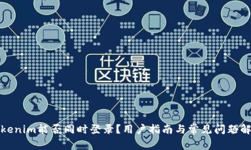 Tokenim能否同时登录？用户指南与常见问题解答