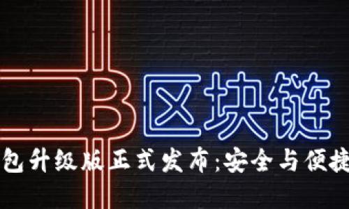 im数字钱包升级版正式发布：安全与便捷的新体验