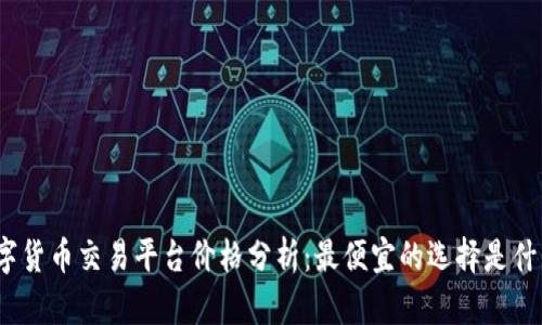 数字货币交易平台价格分析：最便宜的选择是什么？