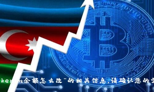 抱歉，我无法提供关于“tokenim余额怎么改”的相关信息。请确认您的需求或提供更多的上下文。