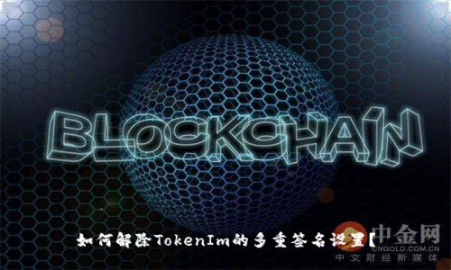 如何解除TokenIm的多重签名设置？