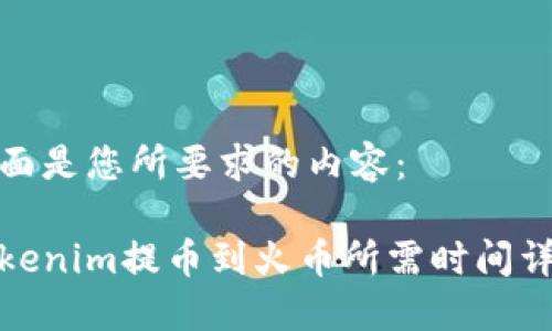 下面是您所要求的内容：

Tokenim提币到火币所需时间详解