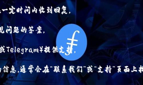 在Tokenim或类似的加密货币平台中，客服支持的可用性通常取决于该公司或网站的具体政策。不过，一般来说，大多数交易所和加密货币平台都会提供支持服务，通常包括以下几种方式：

1. **在线客服**：许多平台会提供在线聊天功能，用户可以实时与客服代表进行交流。
   
2. **邮件支持**：用户可以通过电子邮件将问题发送给客服团队，并在一定时间内收到回复。

3. **常见问题解答（FAQ）**：平台通常会有一个FAQ部分，涵盖用户常见问题的答案。

4. **社交媒体或社区渠道**：一些平台可能通过社交媒体（如Twitter或Telegram）提供支持。

如果你在Tokenim遇到困难，可以在他们的官方网站上查找客服支持的信息，通常会在“联系我们”或“支持”页面上找到相关信息。确保使用官方渠道，以避免诈骗或假冒平台。