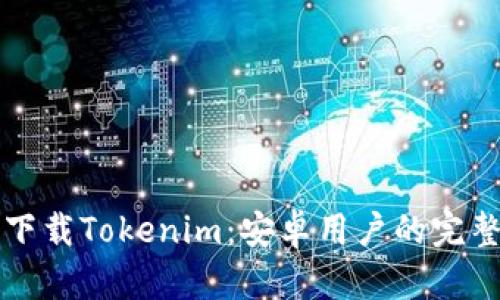 轻松下载Tokenim：安卓用户的完整指南