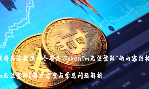 在这里我将为您提供一个有关“TokenIm无法登陆”的内容结构和构思。

TokenIm无法登陆？解决方案与常见问题解析