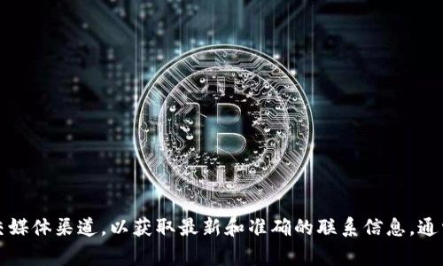 抱歉，无法提供具体的官方客服电话信息。建议您访问Tokenim的官方网站或其官方社交媒体渠道，以获取最新和准确的联系信息。通常，官方网站会有客服或联系方式的相关信息。如果有其他问题或需要的帮助，请告诉我！