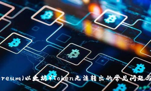 解决Ethereum（以太坊）Token无法转出的常见问题与解决方案