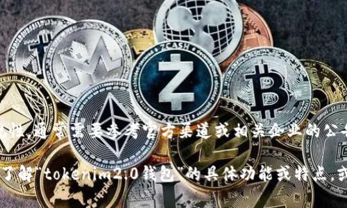 关于“tokenim2.0钱包法人注册了吗”的问题，这涉及到具体的公司注册信息和法律合规性，通常需要参考官方渠道或相关企业的公告。可以通过注册所在地的工商管理部门或官方网站查询到企业的注册状态和法人信息。

我们可以讨论一些与数字钱包相关的主题，例如智能合约、数字资产管理等。如果您希望了解“tokenim2.0钱包”的具体功能或特点，或者想讨论更广泛的数字钱包市场趋势和技术，请告诉我，我可以为您提供相关的内容。