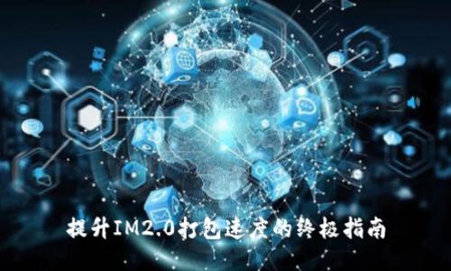 提升IM2.0打包速度的终极指南