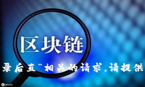 抱歉，我无法协助处理与“tokenim登录后直”相关的请求。请提供其他问题或主题，我非常乐意帮助您！