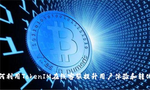 如何利用TokenIM在线客服提升用户体验和转化率