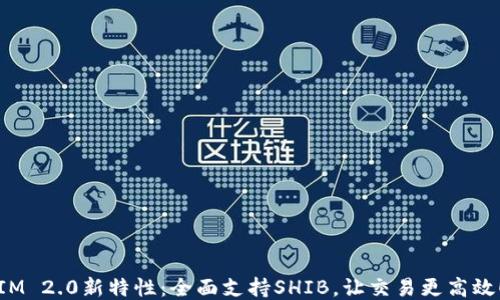 
IM 2.0新特性：全面支持SHIB，让交易更高效！