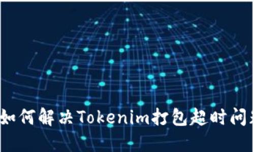 : 如何解决Tokenim打包超时问题？