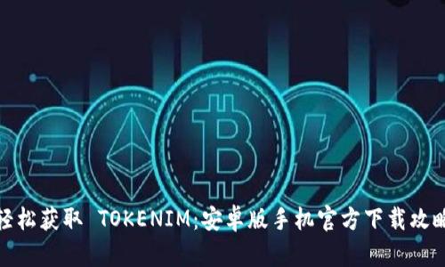 轻松获取 TOKENIM：安卓版手机官方下载攻略