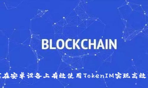 如何在安卓设备上有效使用TokenIM实现高效沟通