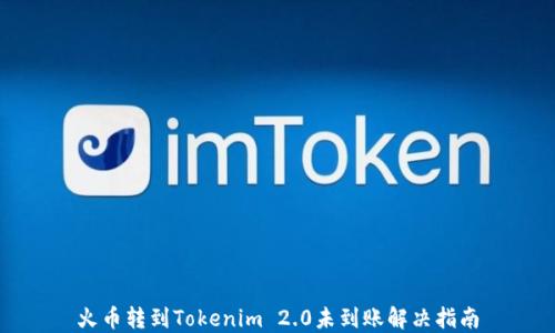 
火币转到Tokenim 2.0未到账解决指南