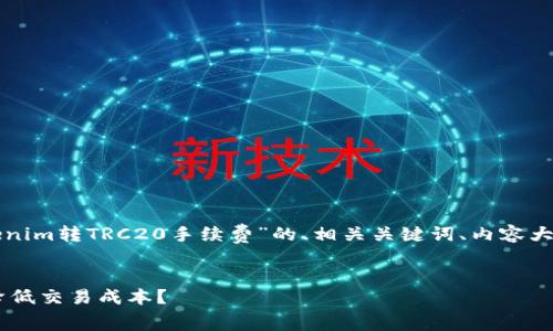 在这里，我将为您创建一个有关“Tokenim转TRC20手续费”的、相关关键词、内容大纲，并围绕大纲进行详细的内容撰写。

:
Tokenim转TRC20手续费详解：如何降低交易成本？