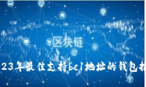 2023年最佳支持bc1地址的钱包推荐