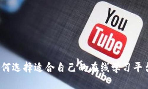 如何选择适合自己的在线学习平台？