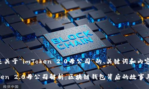 下面是关于“imToken 2.0母公司”的、关键词和内容大纲。

imToken 2.0母公司解析：区块链钱包背后的故事与未来