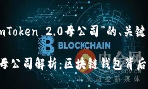 下面是关于“imToken 2.0母公司”的、关键词和内容大纲。

imToken 2.0母公司解析：区块链钱包背后的故事与未来