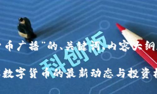 以下是关于“数字货币广播”的、关键词、内容大纲和相关问题的构思。

数字货币广播：了解数字货币的最新动态与投资机会