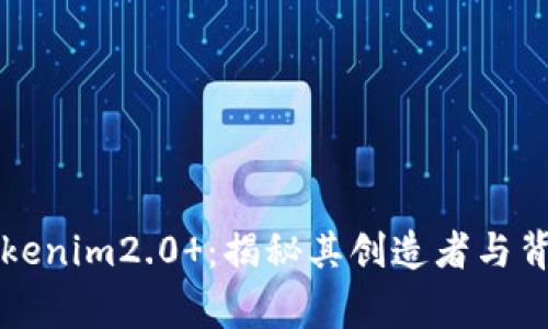 ### Tokenim2.0 ：揭秘其创造者与背后的故事