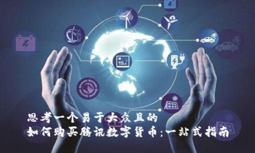 思考一个易于大众且的  
如何购买腾讯数字货币：一站式指南