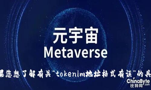 看起来您可能在提到区块链或加密货币领域的具体问题。请您确认或详细说明您的请求，这样我才能更好地帮助您。如果您想了解有关“tokenim地址格式有误”的具体信息，您能否提供更多的上下文或详细信息？例如，有关您正在使用的具体平台或技术，以及您遇到的具体问题？谢谢！