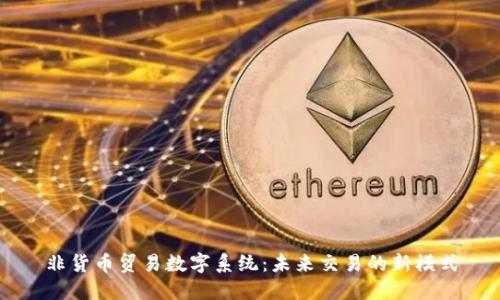 非货币贸易数字系统：未来交易的新模式