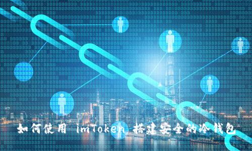 如何使用 imToken 搭建安全的冷钱包