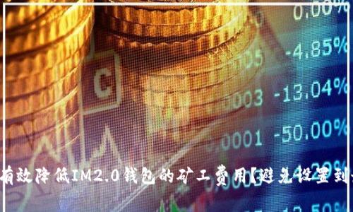 如何有效降低IM2.0钱包的矿工费用？避免设置到最高！